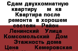 Сдам двухкомнатную квартиру, 54 м. кв.,Квартира после ремонта, в хорошем состоян › Район ­ Ленинский › Улица ­ Комсомольский › Дом ­ 53 › Этажность дома ­ 9 › Цена ­ 12 - Кемеровская обл. Недвижимость » Квартиры аренда   . Кемеровская обл.